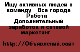 Ищу активных людей в команду - Все города Работа » Дополнительный заработок и сетевой маркетинг   
